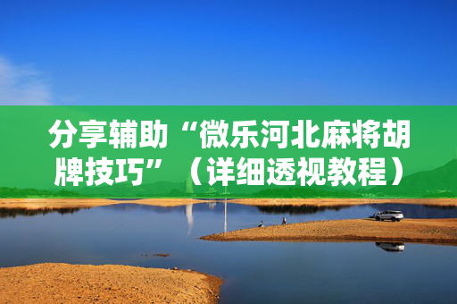 分享辅助“微乐河北麻将胡牌技巧”（详细透视教程）-哔哩哔哩