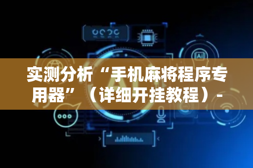实测分析“手机麻将程序专用器”（详细开挂教程）-哔哩哔哩