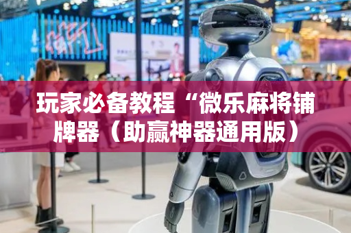 玩家必备教程“微乐麻将铺牌器（助赢神器通用版）