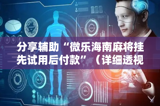 分享辅助“微乐海南麻将挂先试用后付款”（详细透视教程）-哔哩哔哩