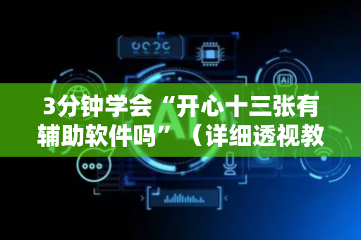 3分钟学会“开心十三张有辅助软件吗”（详细透视教程）-哔哩哔哩