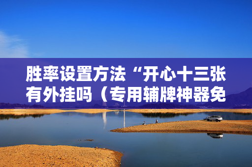 胜率设置方法“开心十三张有外挂吗（专用辅牌神器免安装）