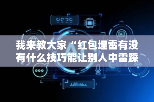 我来教大家“红包埋雷有没有什么技巧能让别人中雷踩雷”（详细透视教程）-哔哩哔哩