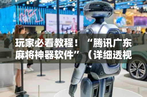 玩家必看教程！“腾讯广东麻将神器软件”（详细透视教程）-哔哩哔哩