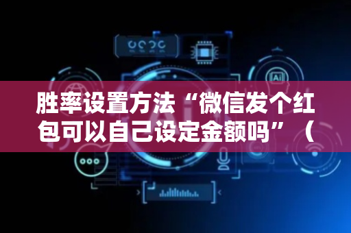 胜率设置方法“微信发个红包可以自己设定金额吗”（详细透视教程）-哔哩哔哩