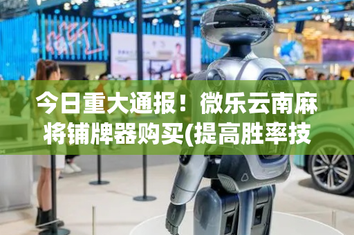 今日重大通报！微乐云南麻将铺牌器购买(提高胜率技巧)