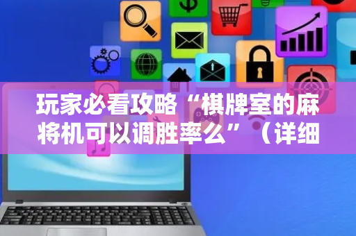 玩家必看攻略“棋牌室的麻将机可以调胜率么”（详细透视教程）-哔哩哔哩