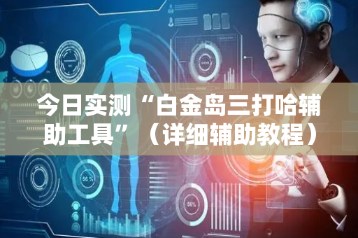 今日实测“白金岛三打哈辅助工具”（详细辅助教程）-哔哩哔哩