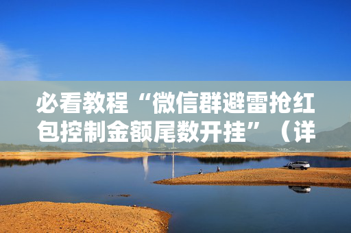 必看教程“微信群避雷抢红包控制金额尾数开挂”（详细透视教程）-哔哩哔哩