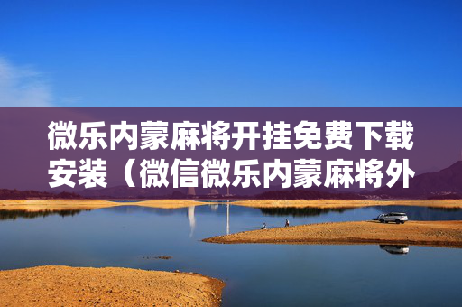 微乐内蒙麻将开挂免费下载安装（微信微乐内蒙麻将外卦神器下载安装）