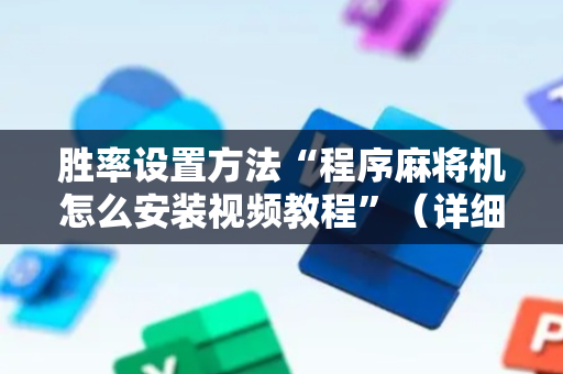 胜率设置方法“程序麻将机怎么安装视频教程”（详细透视教程）-哔哩哔哩