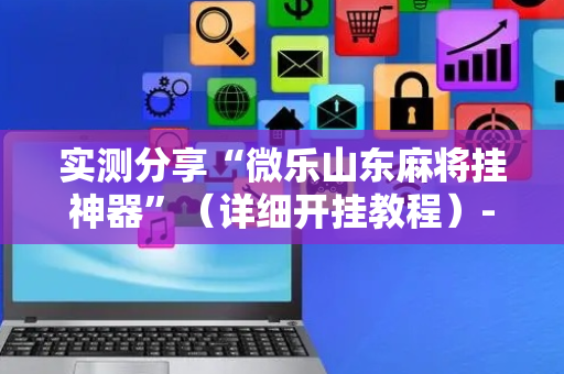 实测分享“微乐山东麻将挂神器”（详细开挂教程）-哔哩哔哩