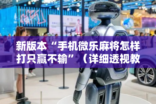 新版本“手机微乐麻将怎样打只赢不输”（详细透视教程）-哔哩哔哩