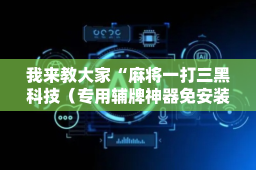 我来教大家“麻将一打三黑科技（专用辅牌神器免安装）