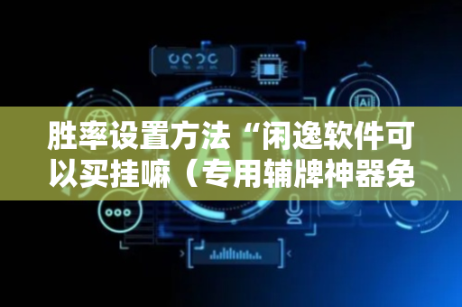 胜率设置方法“闲逸软件可以买挂嘛（专用辅牌神器免安装）