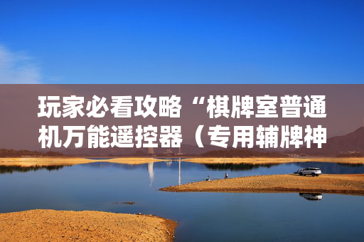 玩家必看攻略“棋牌室普通机万能遥控器（专用辅牌神器免安装）