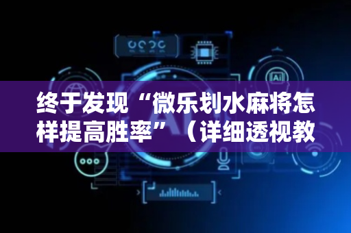 终于发现“微乐划水麻将怎样提高胜率”（详细透视教程）-哔哩哔哩