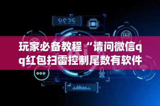 玩家必备教程“请问微信qq红包扫雷控制尾数有软件吗”（详细透视教程）-哔哩哔哩