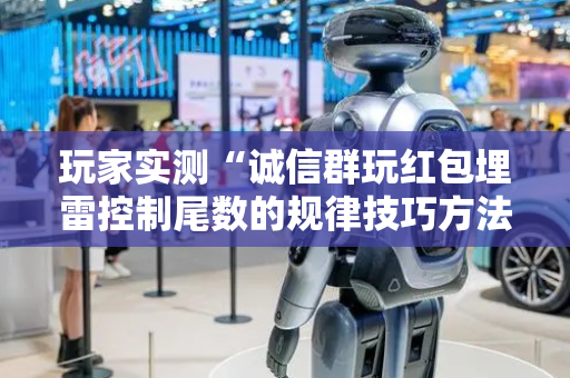 玩家实测“诚信群玩红包埋雷控制尾数的规律技巧方法”（详细透视教程）-哔哩哔哩