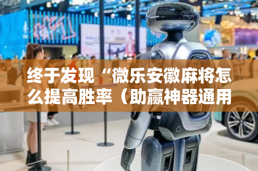 终于发现“微乐安徽麻将怎么提高胜率（助赢神器通用版）