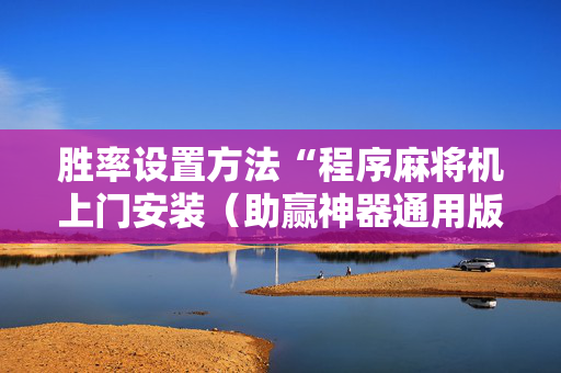 胜率设置方法“程序麻将机上门安装（助赢神器通用版）