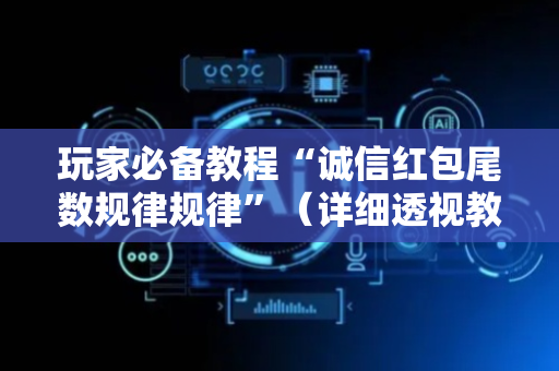 玩家必备教程“诚信红包尾数规律规律”（详细透视教程）-哔哩哔哩