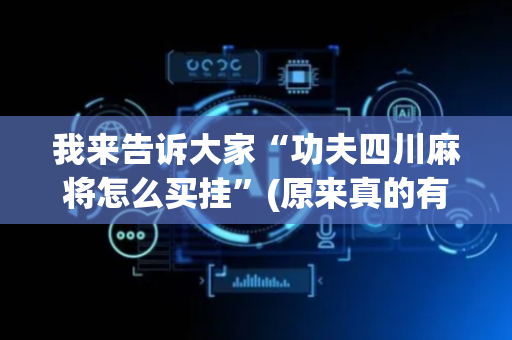 我来告诉大家“功夫四川麻将怎么买挂”(原来真的有挂)-抖音