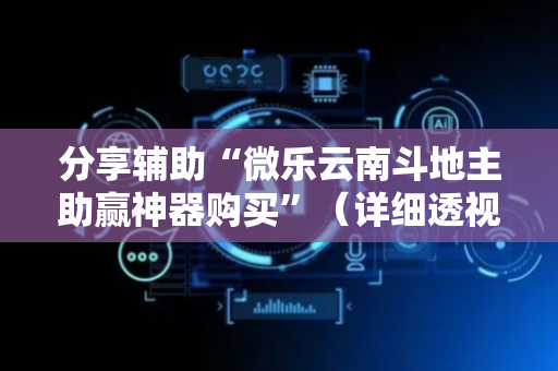 分享辅助“微乐云南斗地主助赢神器购买”（详细透视教程）-哔哩哔哩