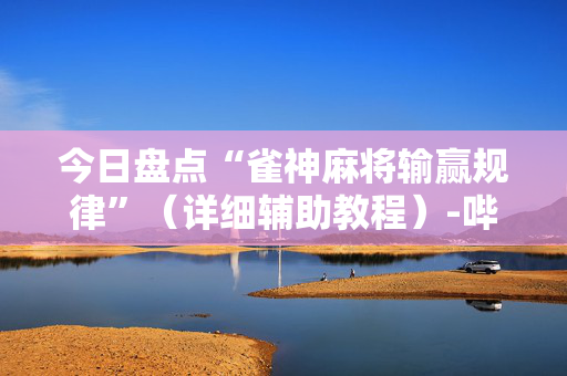 今日盘点“雀神麻将输赢规律”（详细辅助教程）-哔哩哔哩