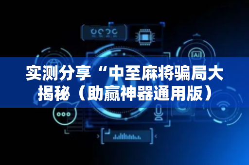 实测分享“中至麻将骗局大揭秘（助赢神器通用版）
