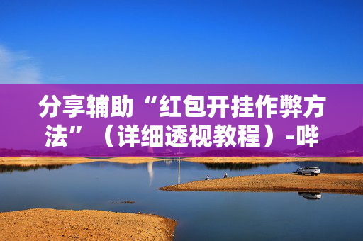分享辅助“红包开挂作弊方法”（详细透视教程）-哔哩哔哩