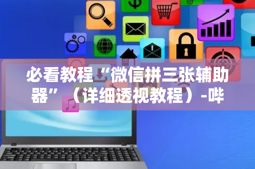 必看教程“微信拼三张辅助器”（详细透视教程）-哔哩哔哩