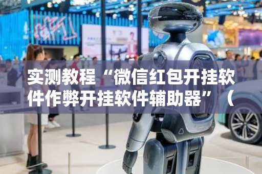 实测教程“微信红包开挂软件作弊开挂软件辅助器”（详细透视教程）-哔哩哔哩