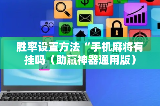 胜率设置方法“手机麻将有挂吗（助赢神器通用版）