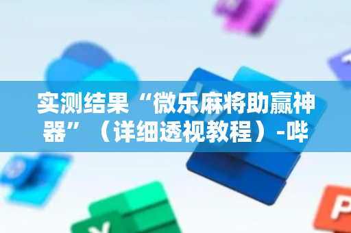 实测结果“微乐麻将助赢神器”（详细透视教程）-哔哩哔哩