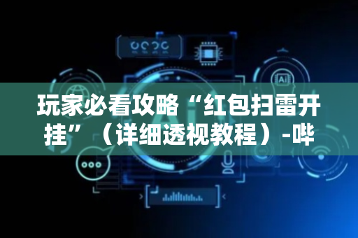 玩家必看攻略“红包扫雷开挂”（详细透视教程）-哔哩哔哩