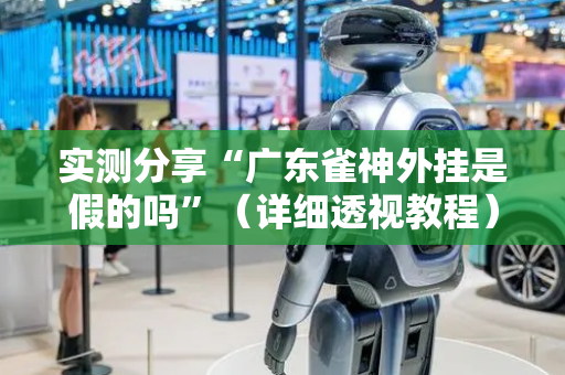 实测分享“广东雀神外挂是假的吗”（详细透视教程）-哔哩哔哩