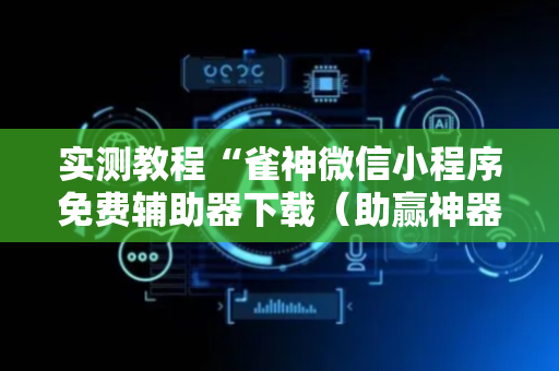 实测教程“雀神微信小程序免费辅助器下载（助赢神器通用版）