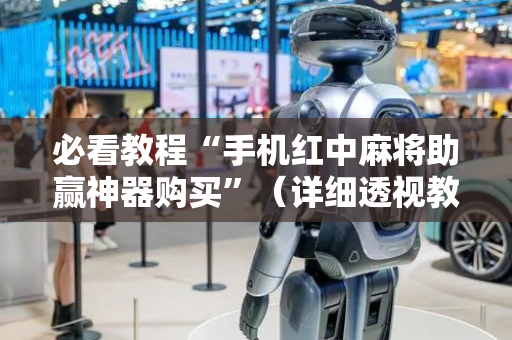 必看教程“手机红中麻将助赢神器购买”（详细透视教程）-哔哩哔哩