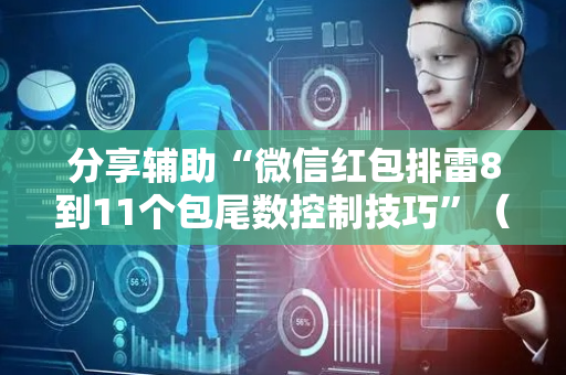 分享辅助“微信红包排雷8到11个包尾数控制技巧”（详细透视教程）-哔哩哔哩