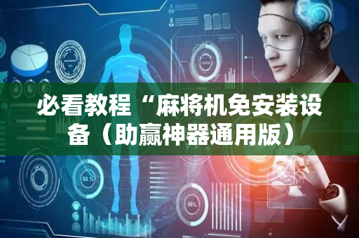 必看教程“麻将机免安装设备（助赢神器通用版）
