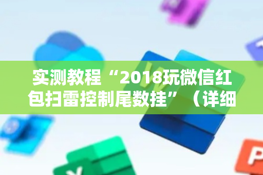 实测教程“2018玩微信红包扫雷控制尾数挂”（详细透视教程）-哔哩哔哩