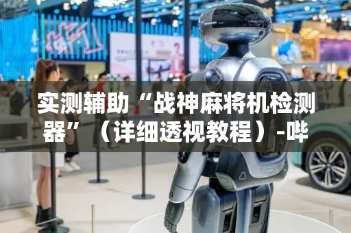实测辅助“战神麻将机检测器”（详细透视教程）-哔哩哔哩