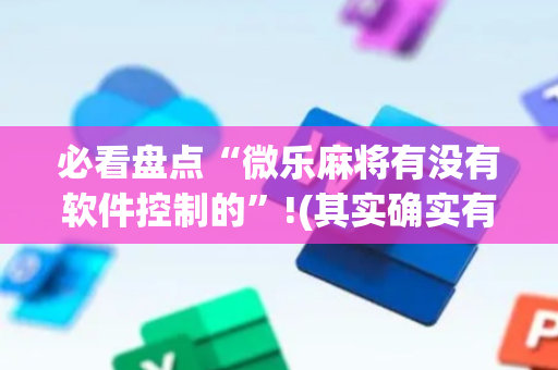 必看盘点“微乐麻将有没有软件控制的”!(其实确实有挂)-抖音