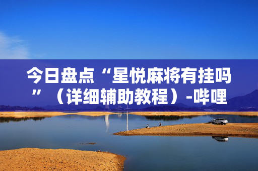 今日盘点“星悦麻将有挂吗”（详细辅助教程）-哔哩哔哩