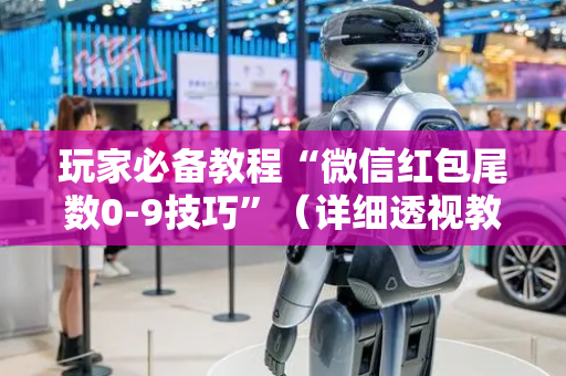 玩家必备教程“微信红包尾数0-9技巧”（详细透视教程）-哔哩哔哩