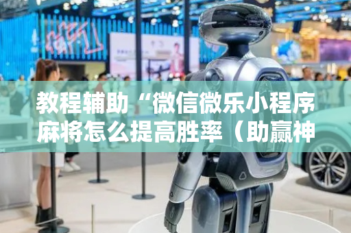 教程辅助“微信微乐小程序麻将怎么提高胜率（助赢神器通用版）