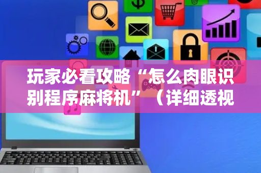 玩家必看攻略“怎么肉眼识别程序麻将机”（详细透视教程）-哔哩哔哩