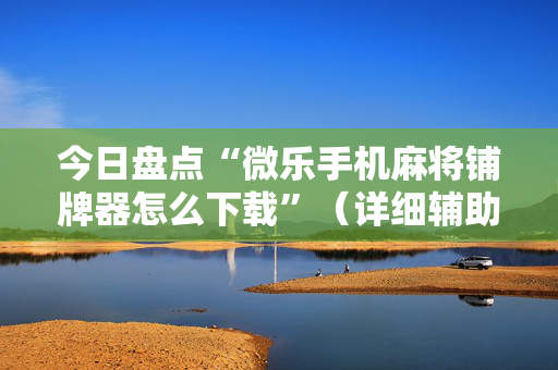今日盘点“微乐手机麻将铺牌器怎么下载”（详细辅助教程）-哔哩哔哩