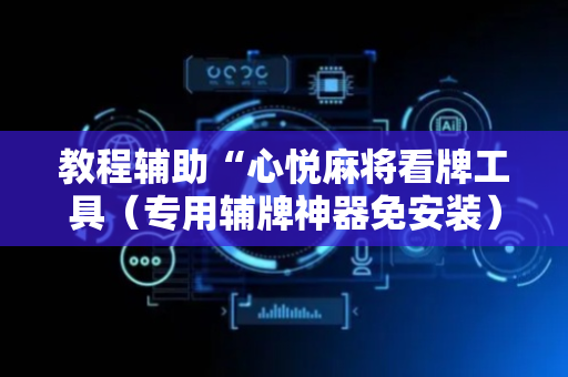 教程辅助“心悦麻将看牌工具（专用辅牌神器免安装）